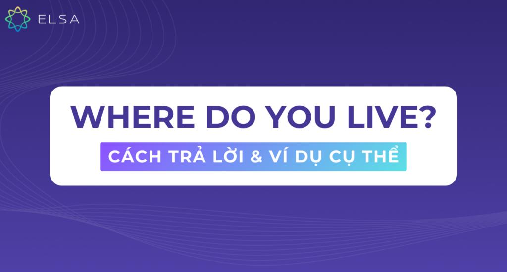 Where do you live là gì? Các cách trả lời kèm ví dụ cụ thể