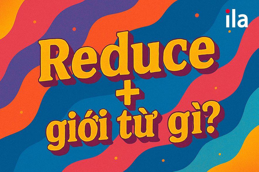 Reduce + giới từ gì?