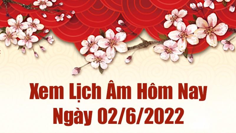 Lịch âm 2/6, âm lịch hôm nay Thứ Năm ngày 2/6/2022 ngày tốt hay xấu? Lịch vạn niên 2/6/2022