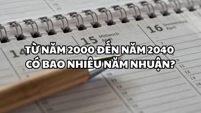 Từ năm 2000 đến năm 2040 có bao nhiêu năm nhuận?