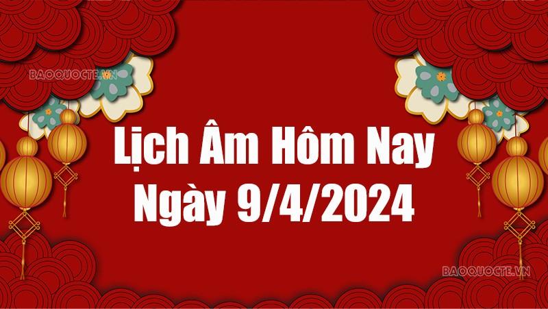 Lịch âm hôm nay 2024: Xem lịch âm 9/4/2024, Lịch vạn niên ngày 9 tháng 4 năm 2024