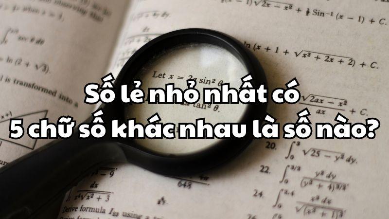 Số lẻ nhỏ nhất có 5 chữ số khác nhau là số nào?