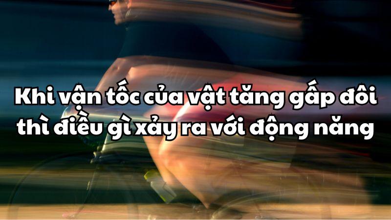Khi vận tốc của vật tăng gấp đôi thì